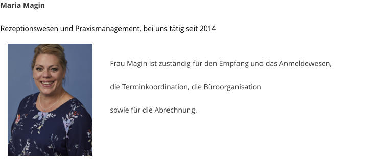 Maria Magin  Rezeptionswesen und Praxismanagement, bei uns t�tig seit 2014   Frau Magin ist zust�ndig f�r den Empfang und das Anmeldewesen,  die Terminkoordination, die B�roorganisation   sowie f�r die Abrechnung.